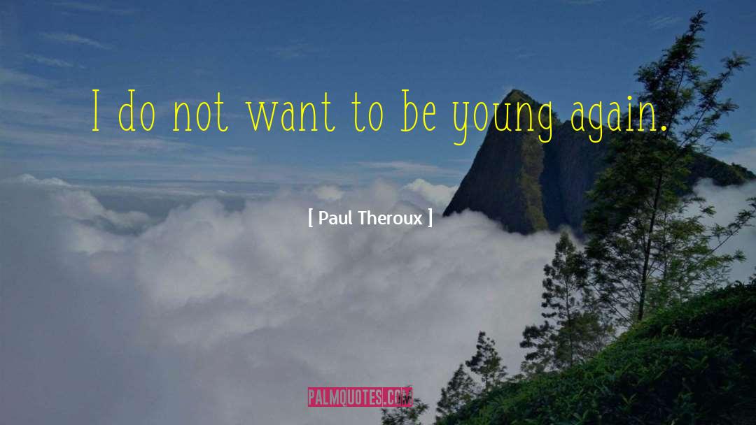 Paul Theroux Quotes: I do not want to