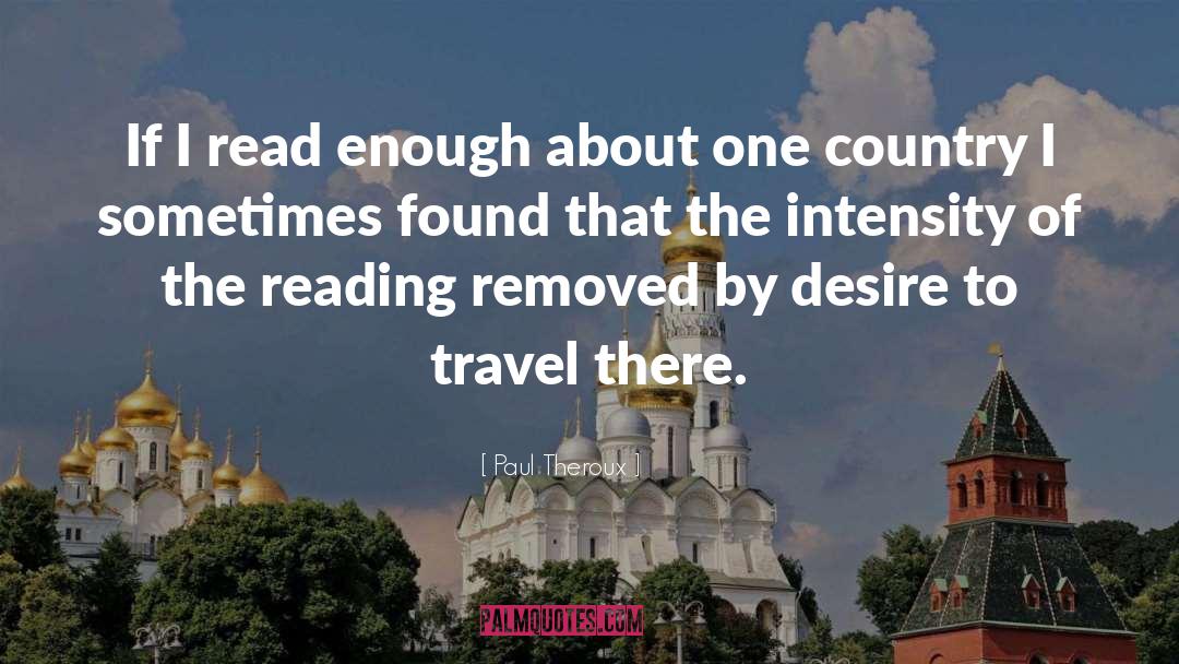 Paul Theroux Quotes: If I read enough about