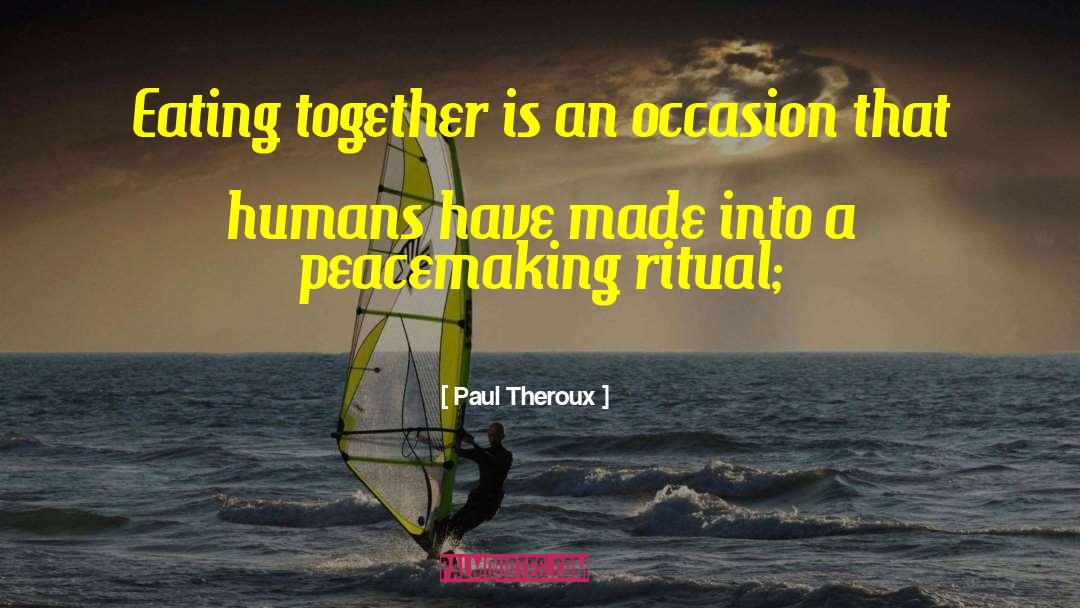 Paul Theroux Quotes: Eating together is an occasion