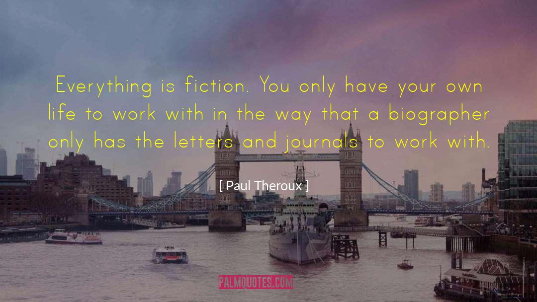 Paul Theroux Quotes: Everything is fiction. You only
