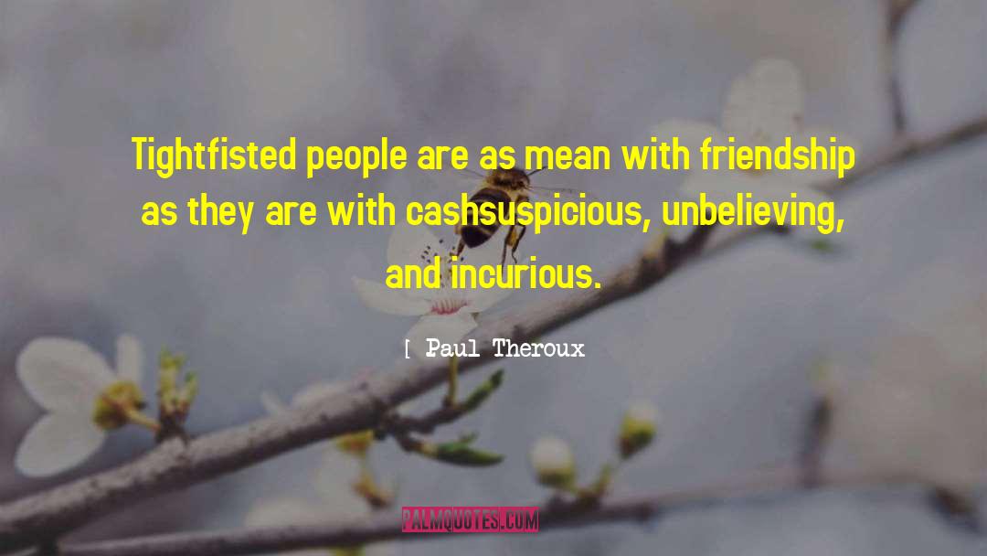 Paul Theroux Quotes: Tightfisted people are as mean