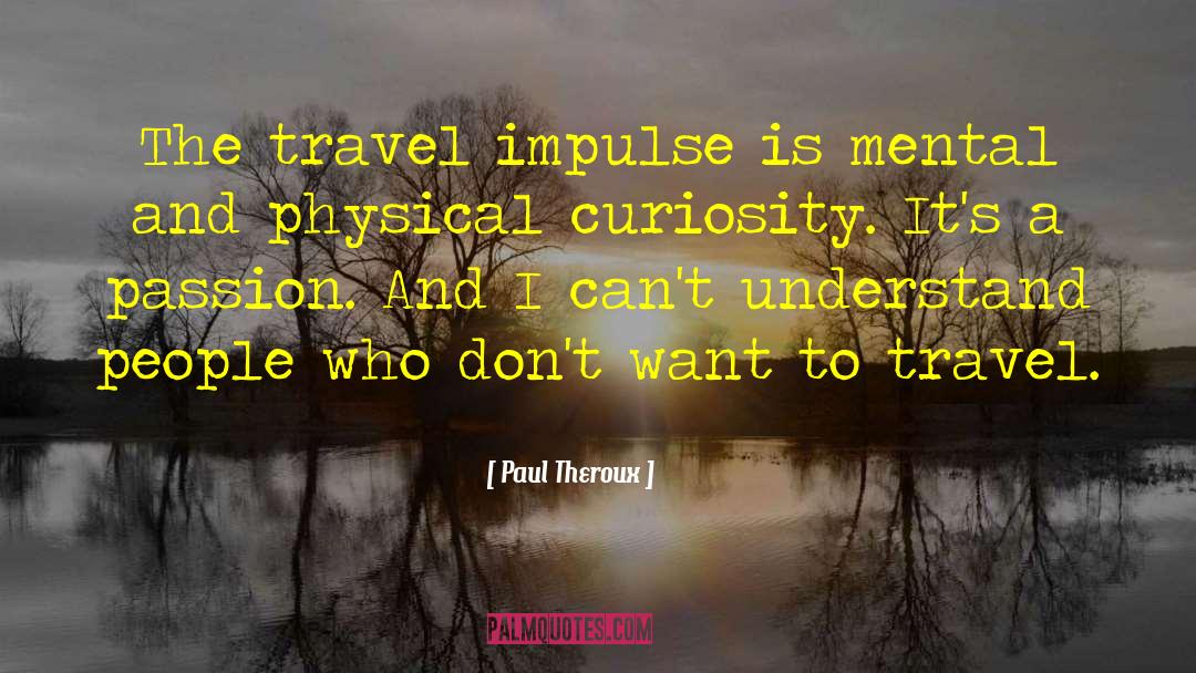 Paul Theroux Quotes: The travel impulse is mental
