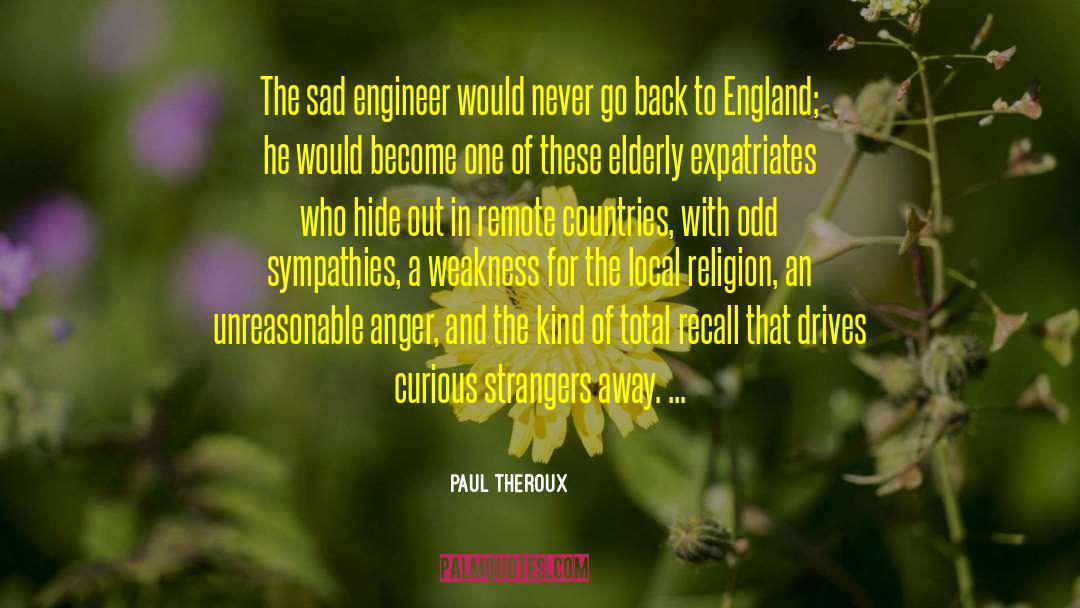 Paul Theroux Quotes: The sad engineer would never