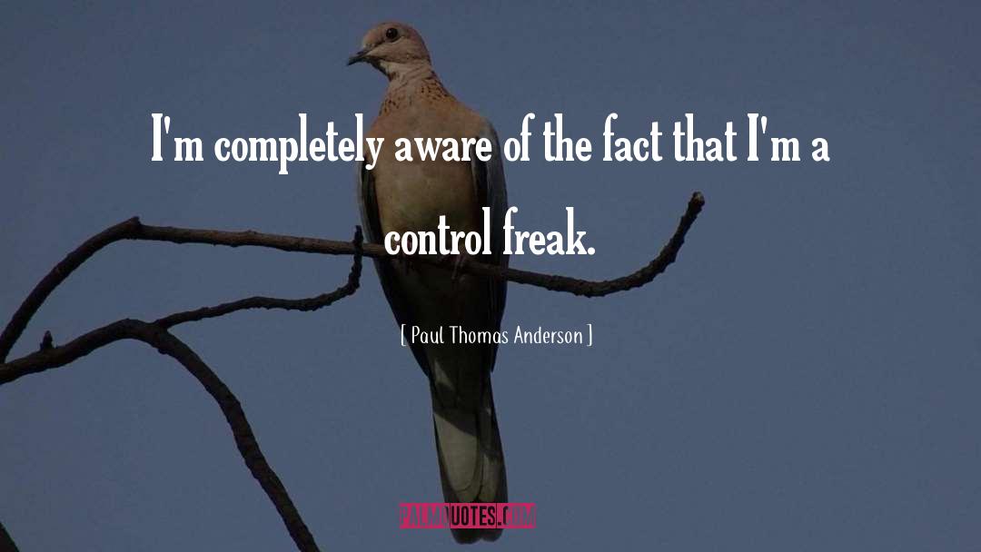 Paul Thomas Anderson Quotes: I'm completely aware of the