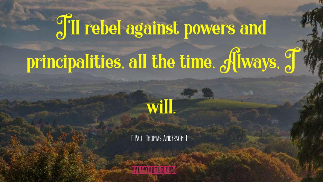 Paul Thomas Anderson Quotes: I'll rebel against powers and