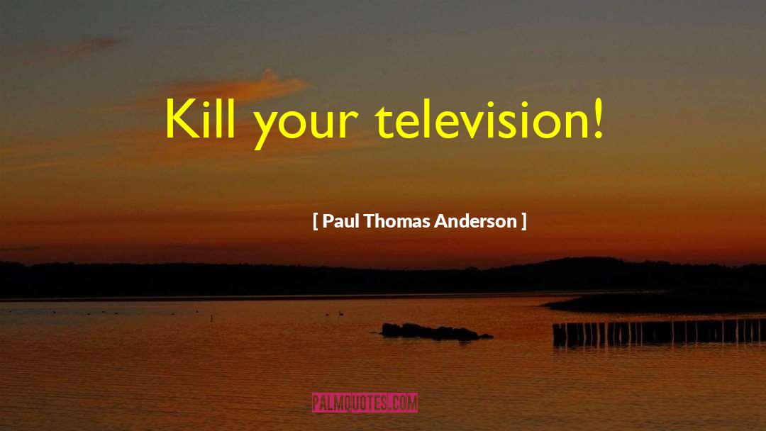 Paul Thomas Anderson Quotes: Kill your television!