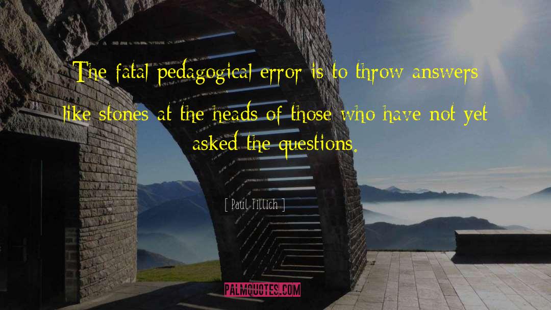 Paul Tillich Quotes: The fatal pedagogical error is