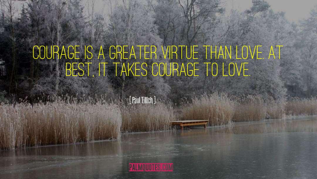 Paul Tillich Quotes: Courage is a greater virtue