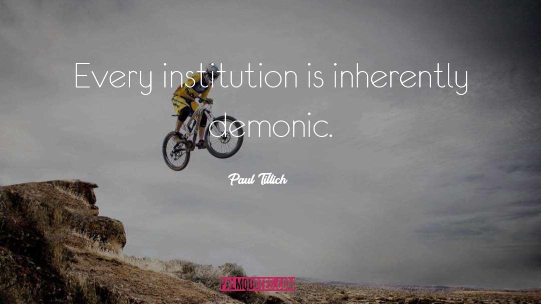 Paul Tillich Quotes: Every institution is inherently demonic.