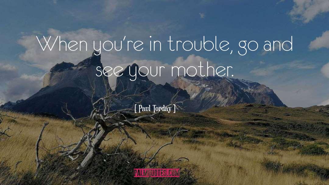 Paul Torday Quotes: When you're in trouble, go