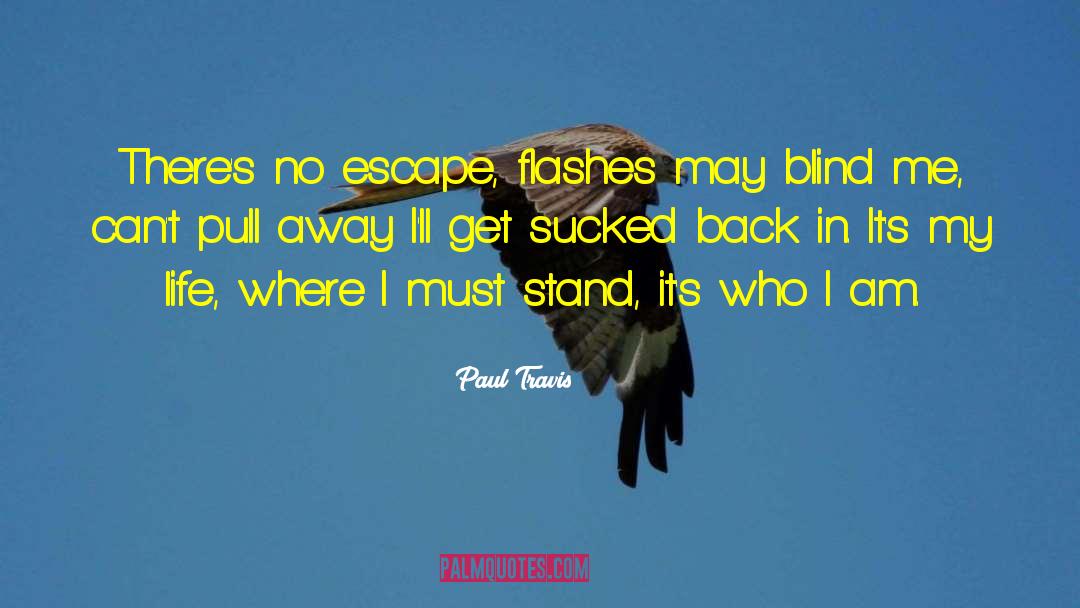 Paul Travis Quotes: There's no escape, flashes may