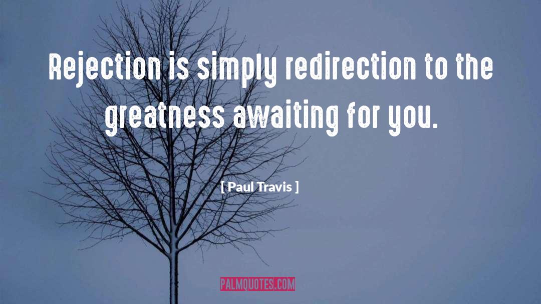 Paul Travis Quotes: Rejection is simply redirection to