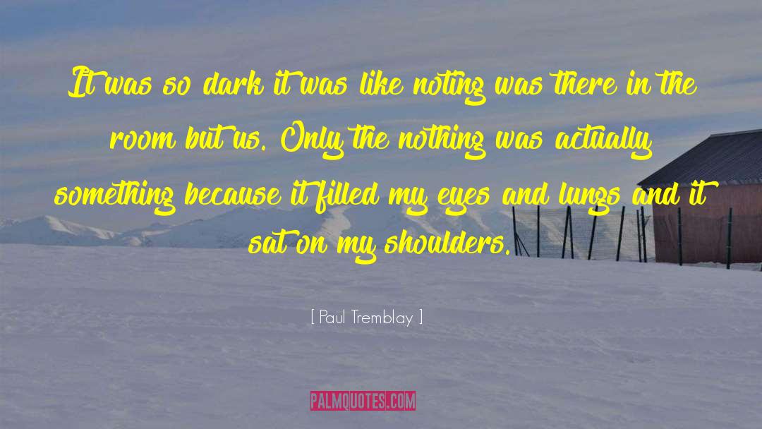 Paul Tremblay Quotes: It was so dark it