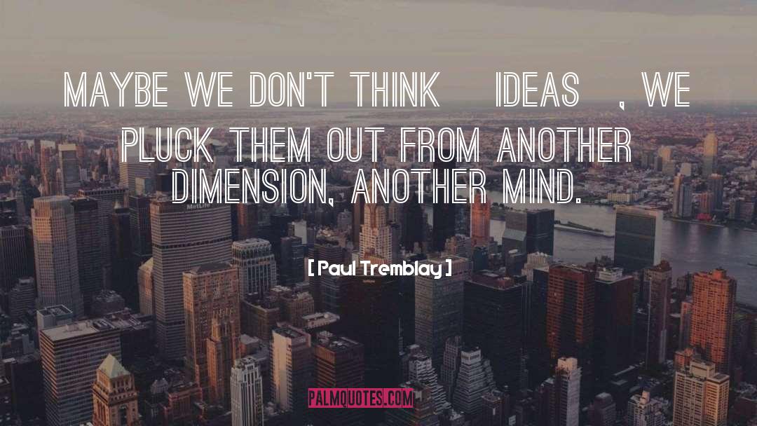 Paul Tremblay Quotes: Maybe we don't think [ideas],