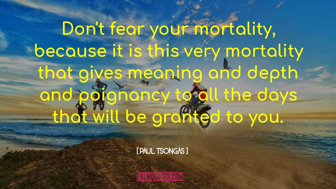 Paul Tsongas Quotes: Don't fear your mortality, because