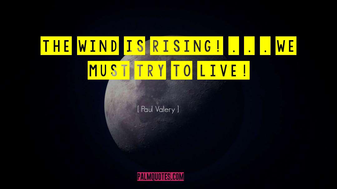 Paul Valery Quotes: The wind is rising! .