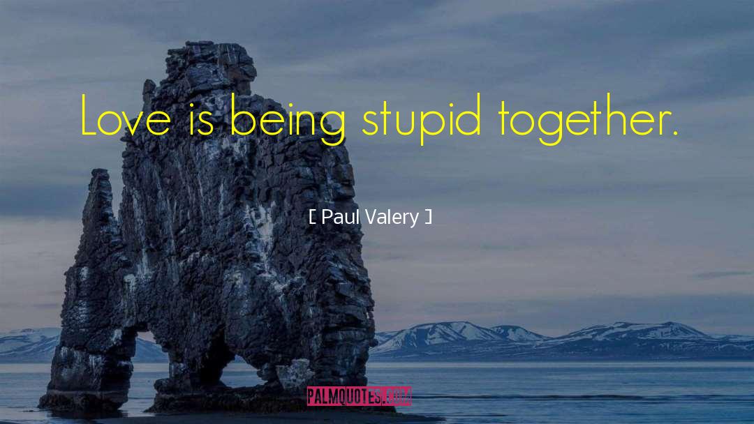 Paul Valery Quotes: Love is being stupid together.