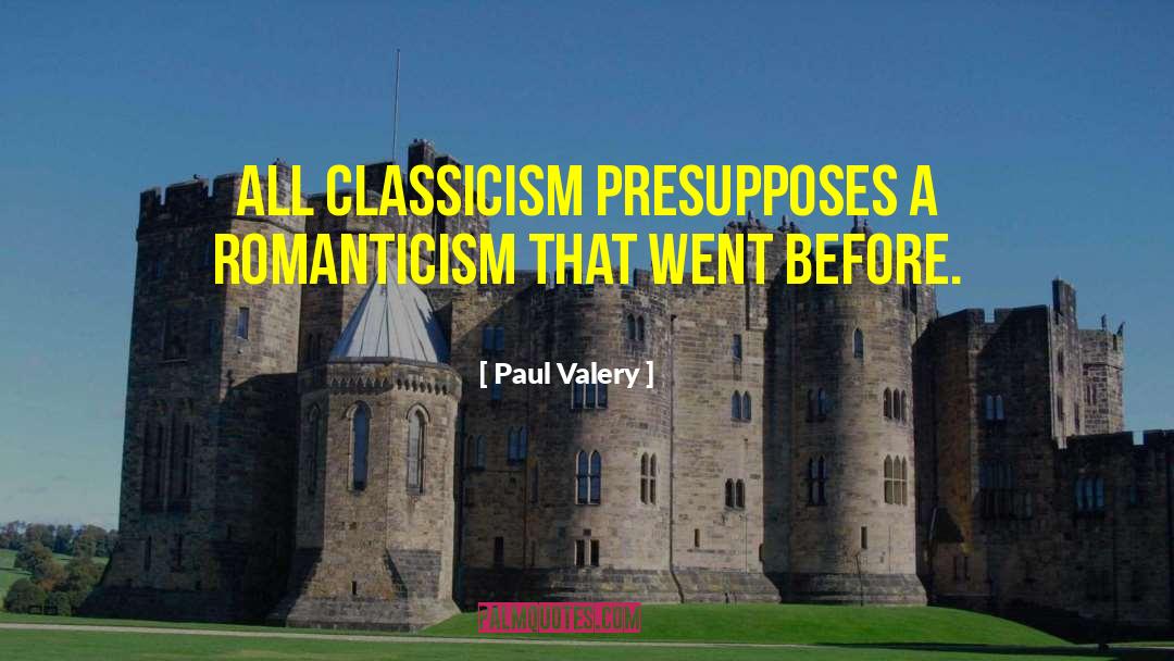 Paul Valery Quotes: All classicism presupposes a romanticism