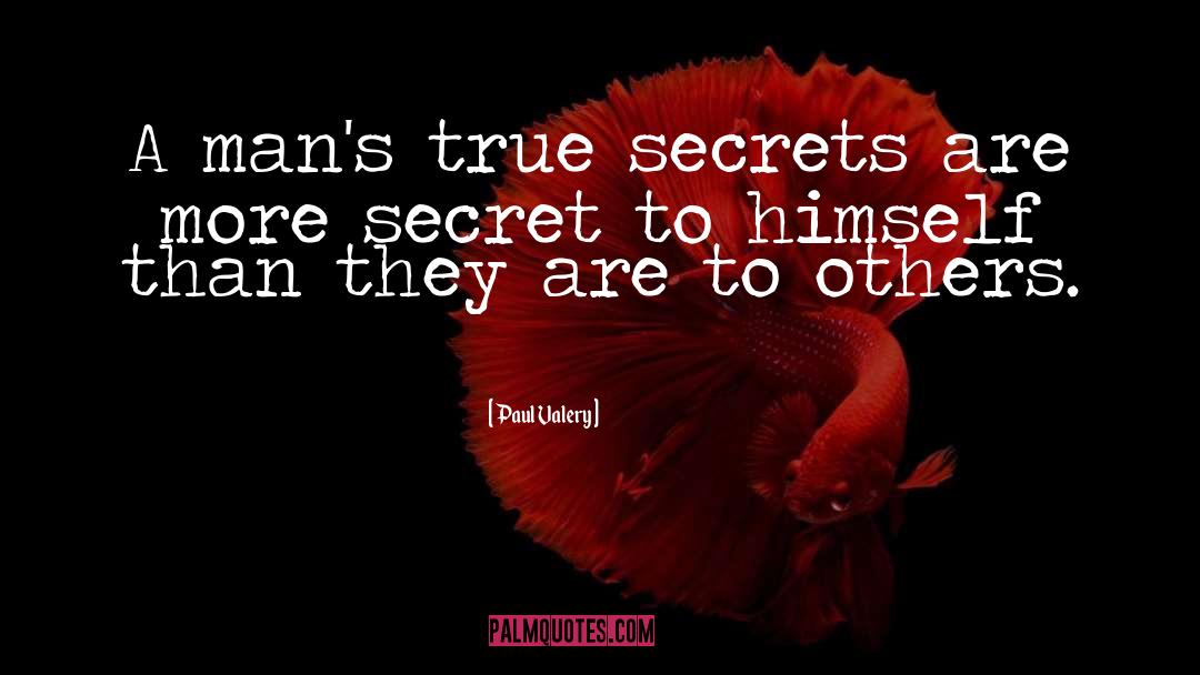 Paul Valery Quotes: A man's true secrets are