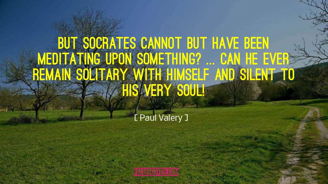 Paul Valery Quotes: But Socrates cannot but have