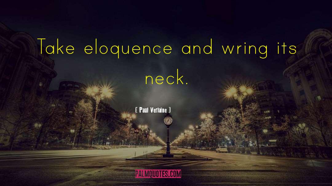 Paul Verlaine Quotes: Take eloquence and wring its