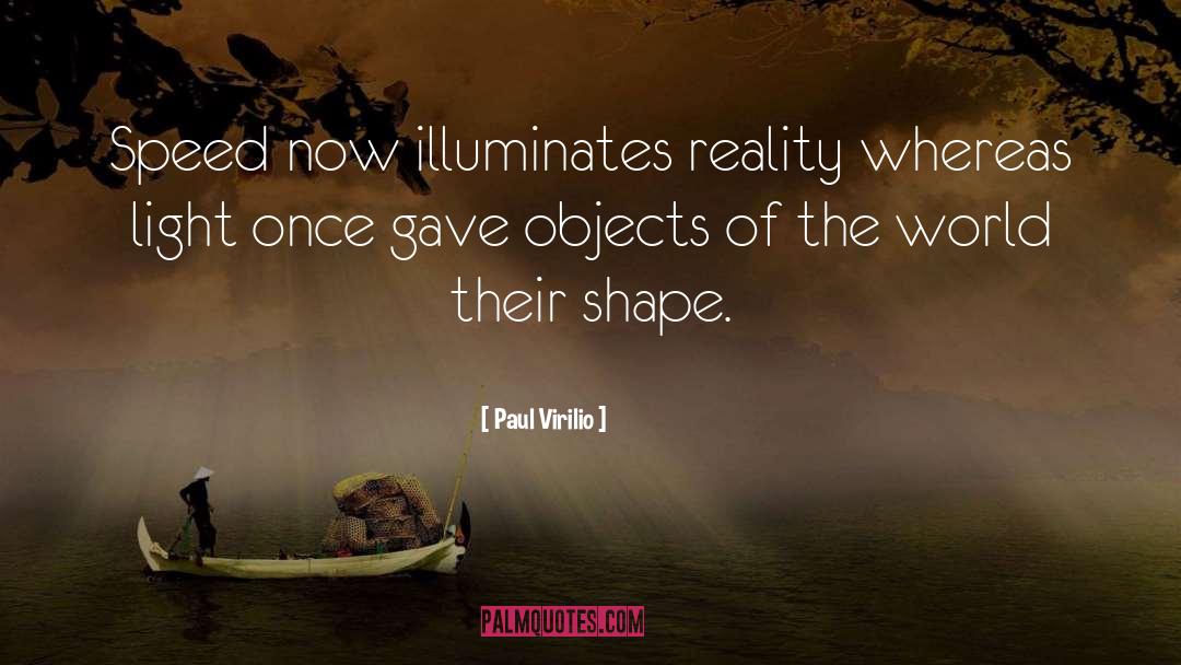 Paul Virilio Quotes: Speed now illuminates reality whereas