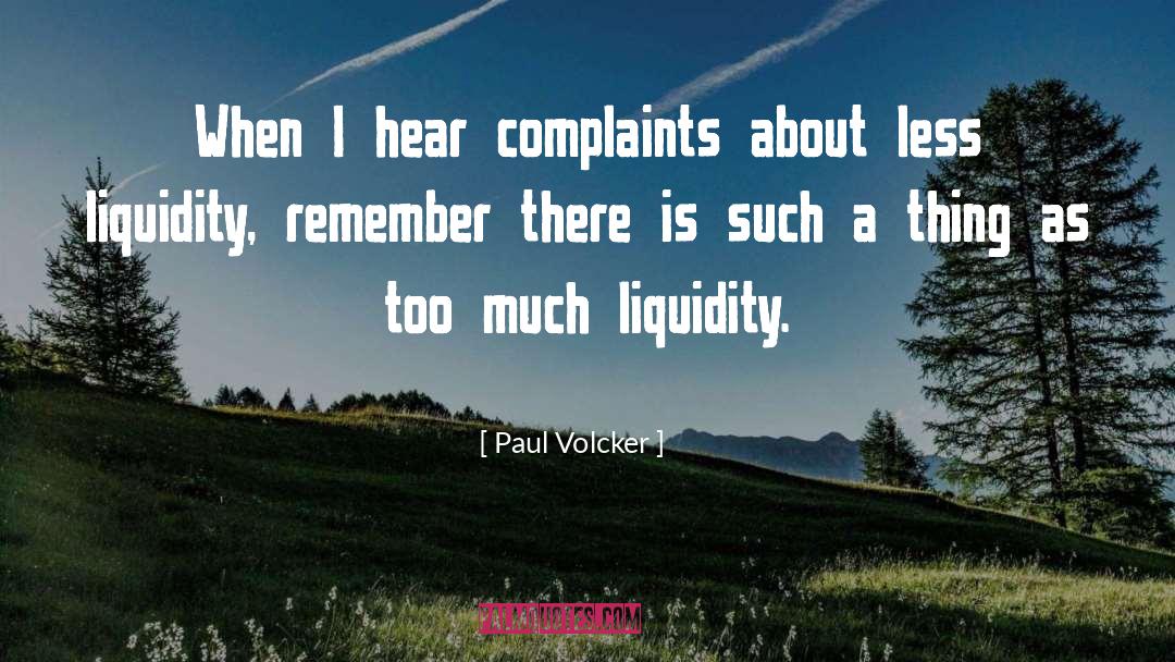 Paul Volcker Quotes: When I hear complaints about