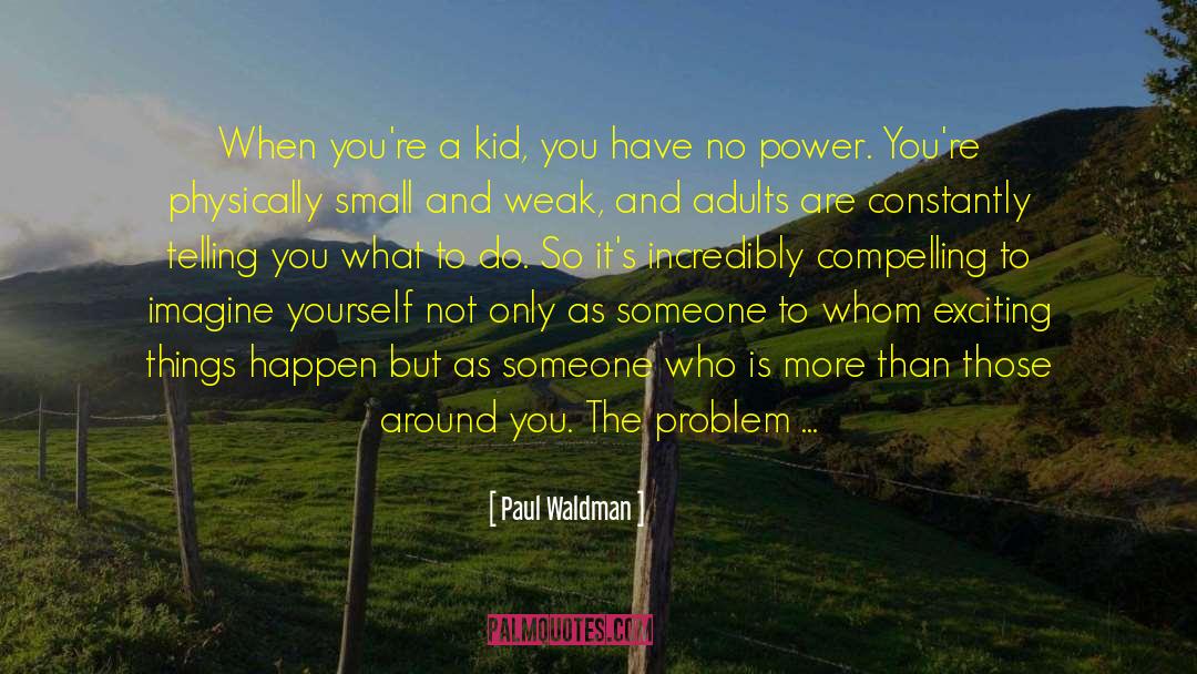 Paul Waldman Quotes: When you're a kid, you