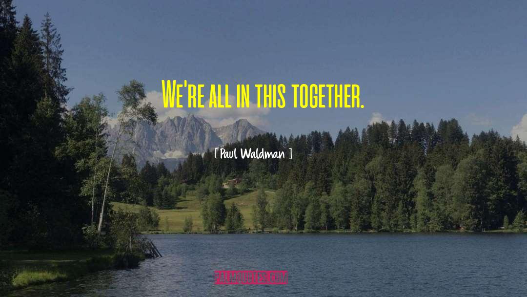 Paul Waldman Quotes: We're all in this together.