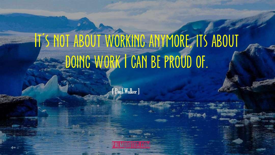 Paul Walker Quotes: It's not about working anymore,