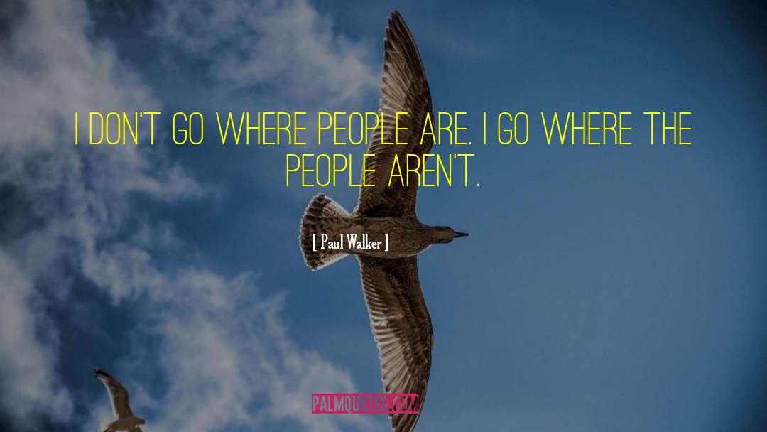 Paul Walker Quotes: I don't go where people