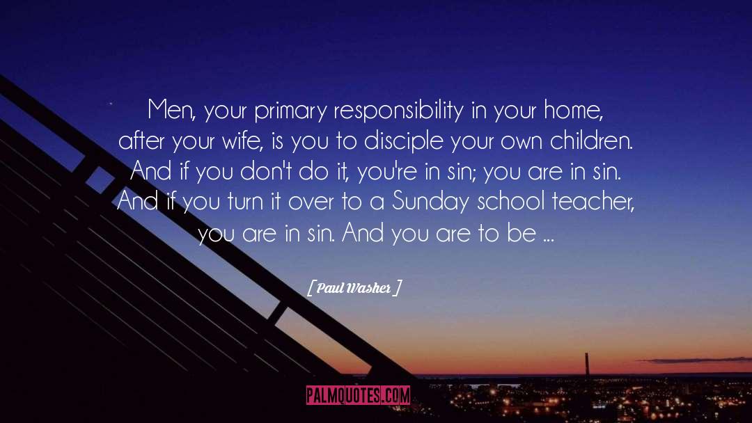 Paul Washer Quotes: Men, your primary responsibility in
