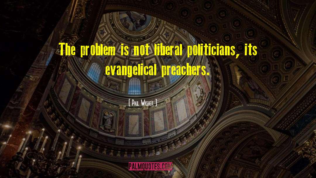 Paul Washer Quotes: The problem is not liberal