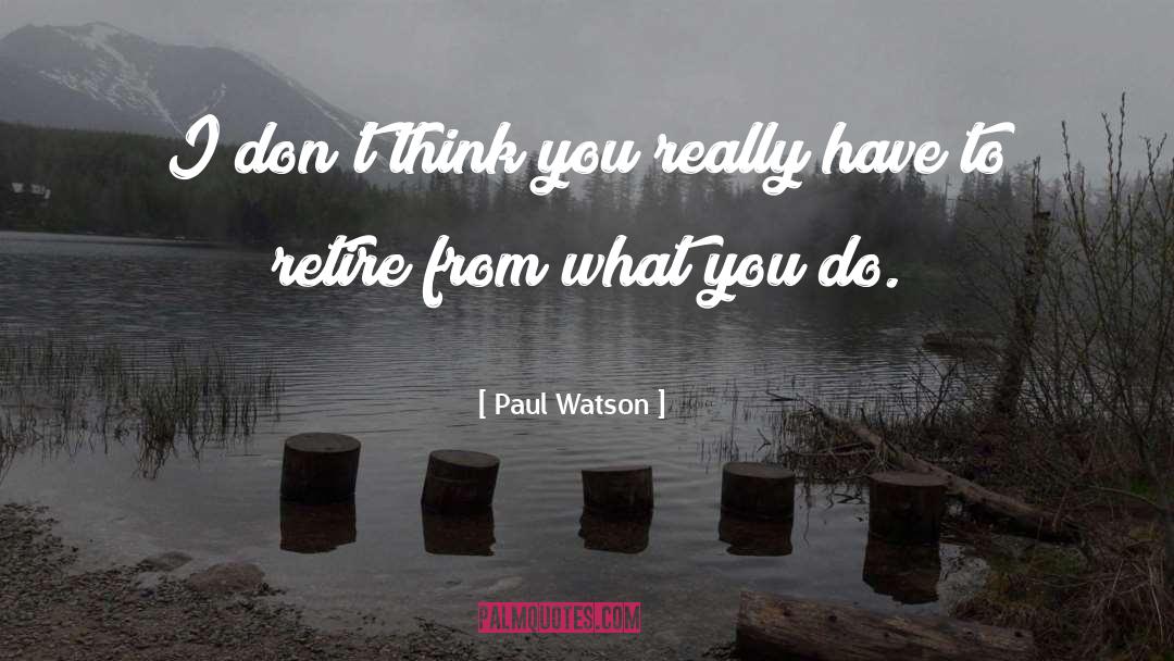Paul Watson Quotes: I don't think you really