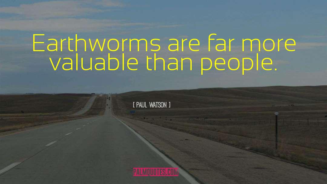 Paul Watson Quotes: Earthworms are far more valuable