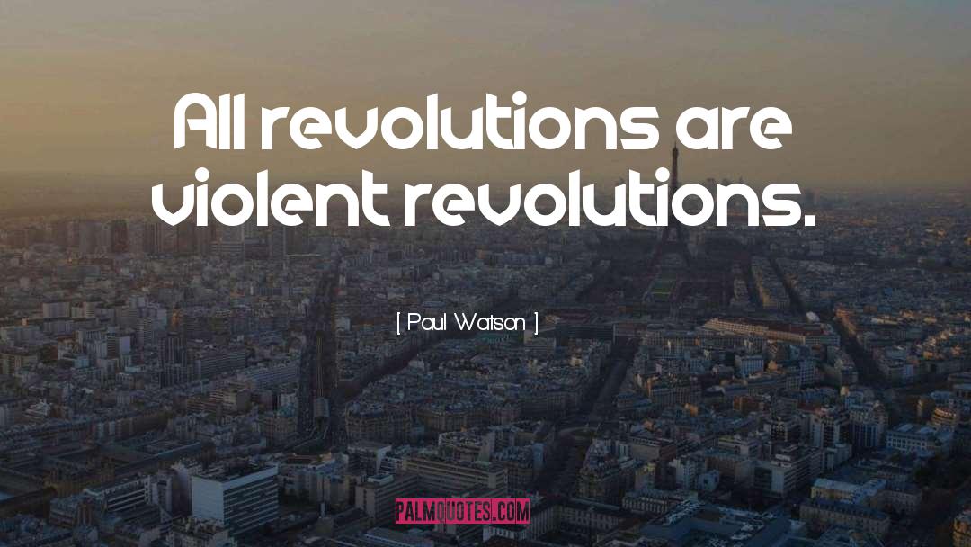 Paul Watson Quotes: All revolutions are violent revolutions.