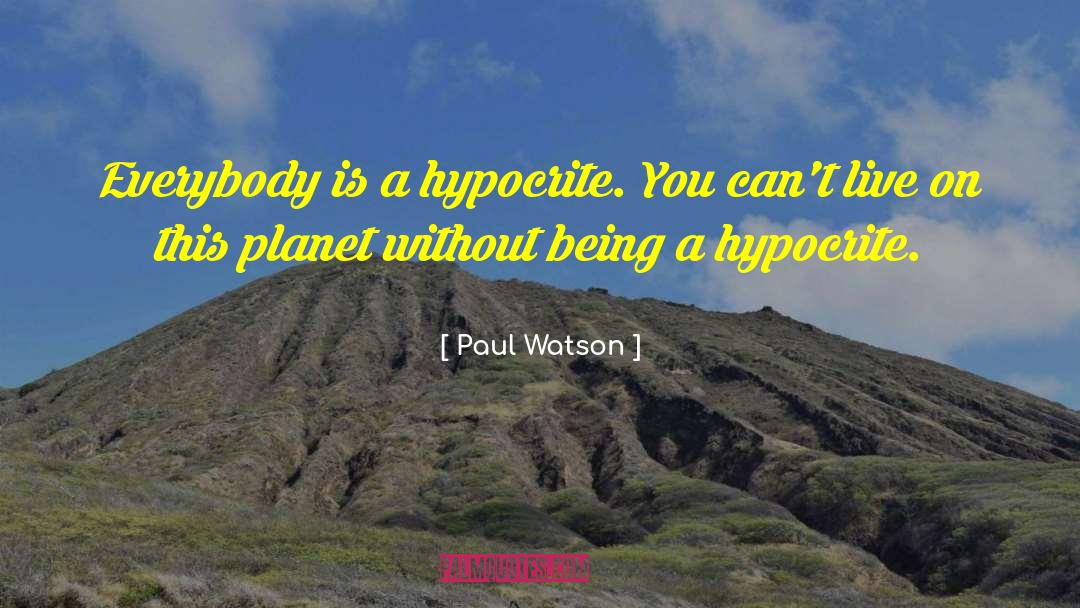 Paul Watson Quotes: Everybody is a hypocrite. You