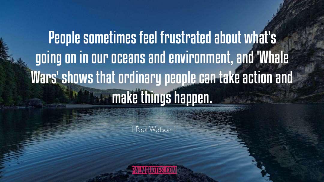 Paul Watson Quotes: People sometimes feel frustrated about