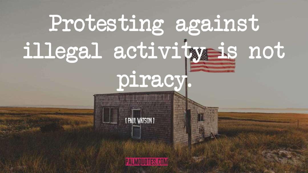 Paul Watson Quotes: Protesting against illegal activity is