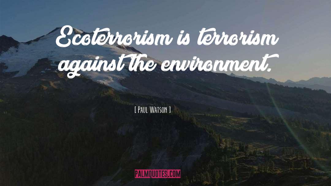 Paul Watson Quotes: Ecoterrorism is terrorism against the