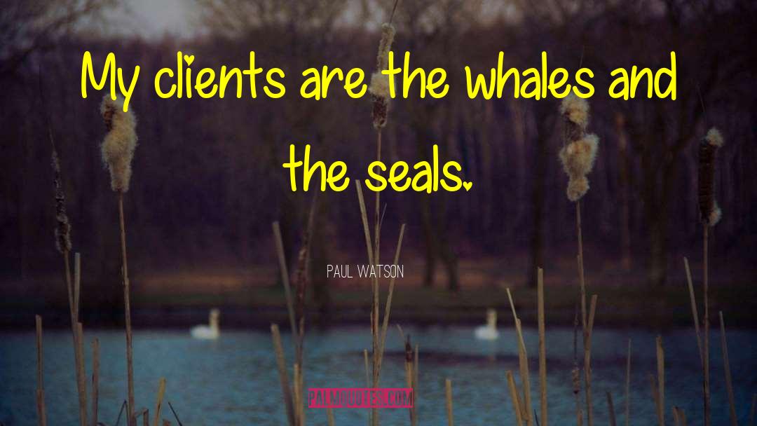 Paul Watson Quotes: My clients are the whales