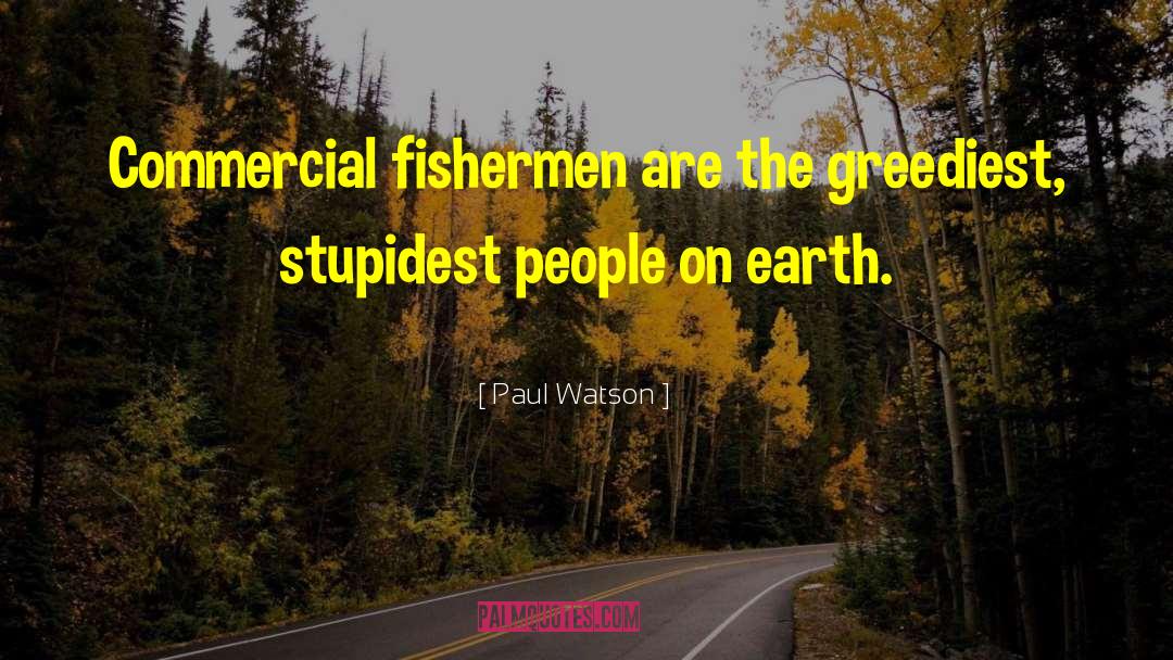 Paul Watson Quotes: Commercial fishermen are the greediest,