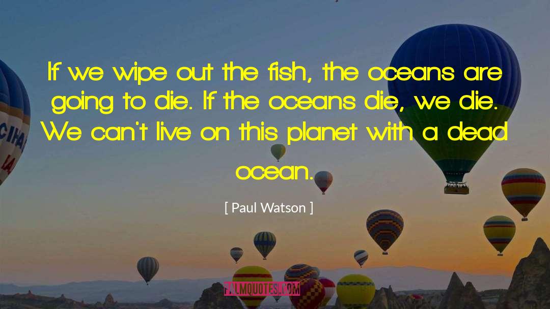 Paul Watson Quotes: If we wipe out the