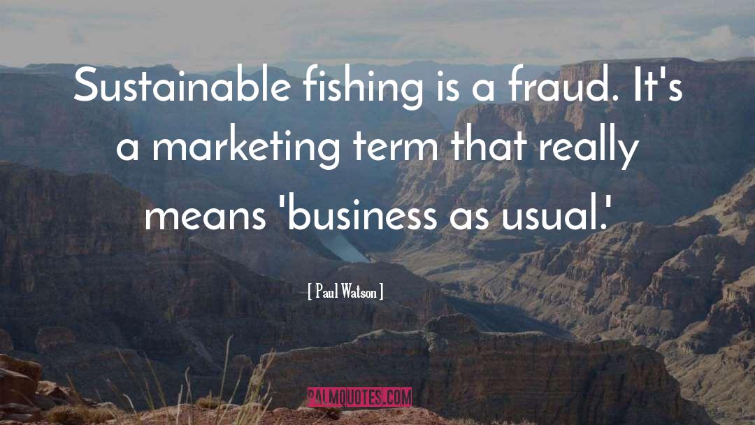 Paul Watson Quotes: Sustainable fishing is a fraud.