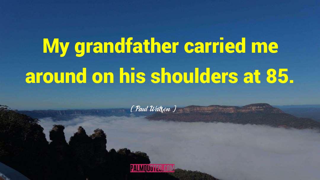 Paul Watson Quotes: My grandfather carried me around