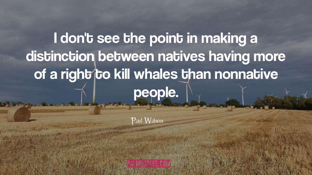 Paul Watson Quotes: I don't see the point