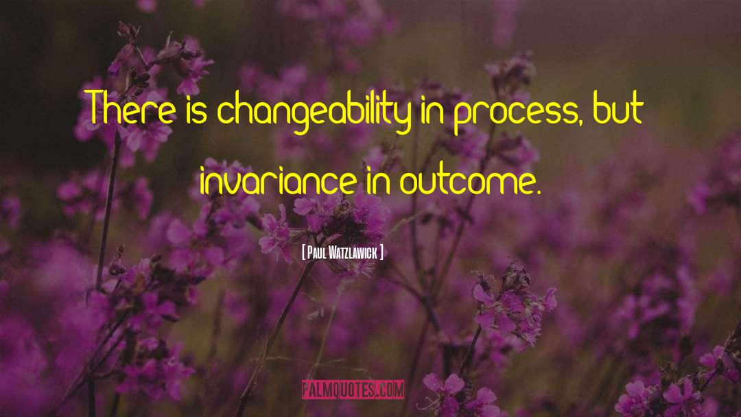 Paul Watzlawick Quotes: There is changeability in process,