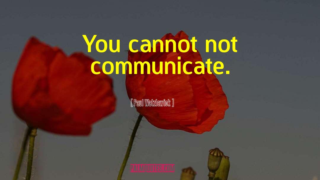 Paul Watzlawick Quotes: You cannot not communicate.