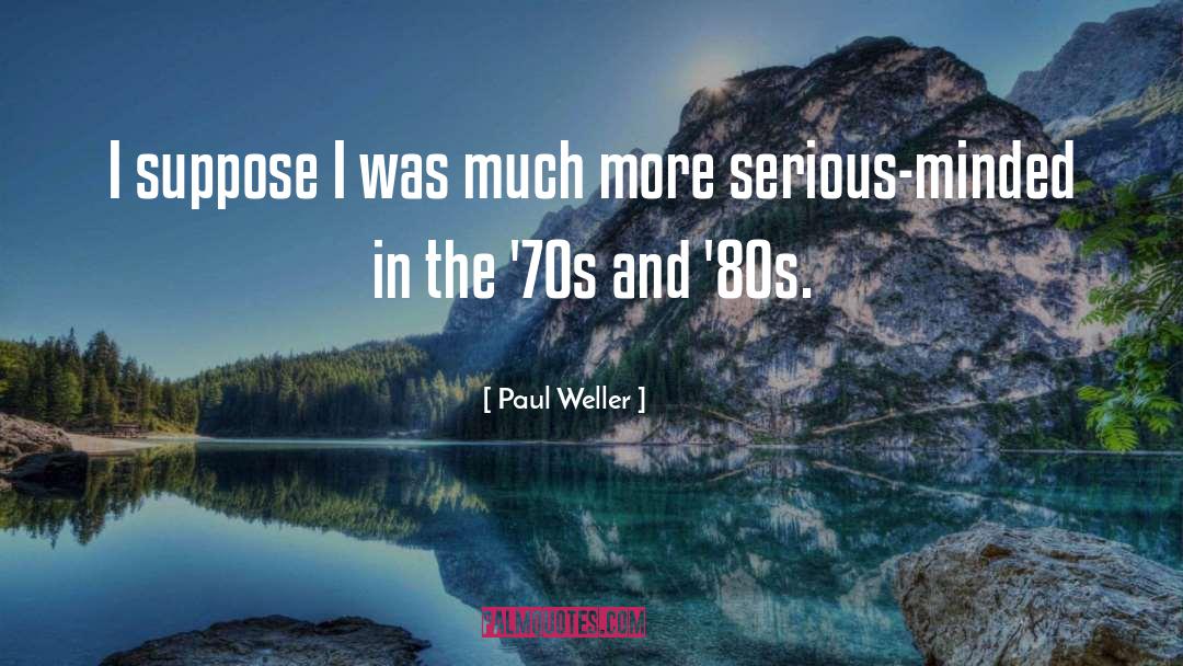 Paul Weller Quotes: I suppose I was much