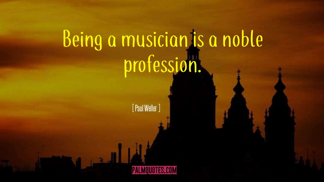 Paul Weller Quotes: Being a musician is a